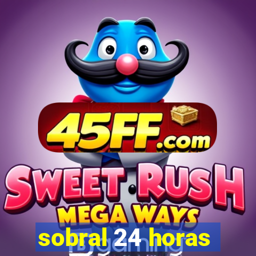 sobral 24 horas